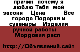 “100 причин, почему я люблю Тебя, мой засоня“ › Цена ­ 700 - Все города Подарки и сувениры » Изделия ручной работы   . Мордовия респ.